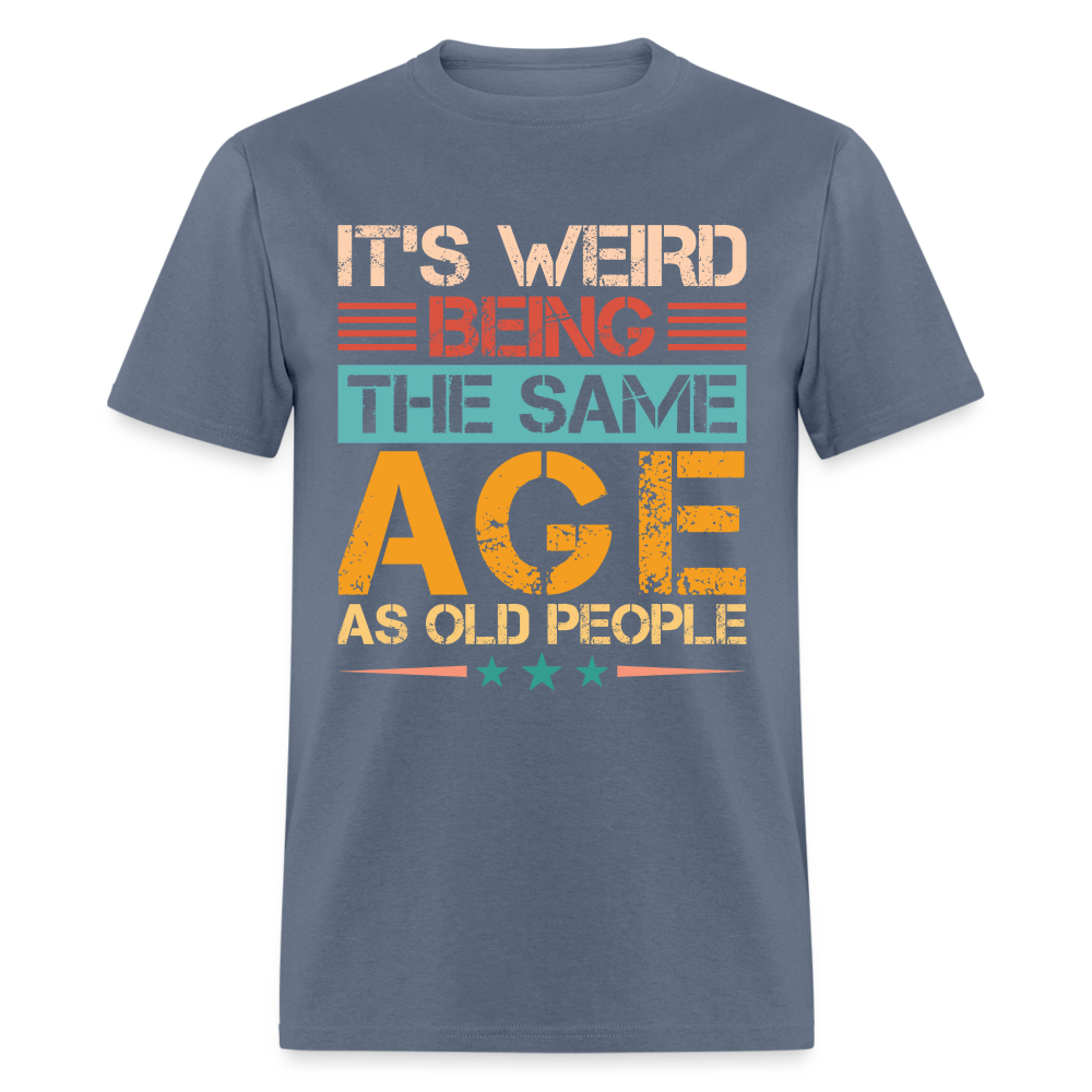 It's Weird Being The Same Age As Old People T-Shirt - denim