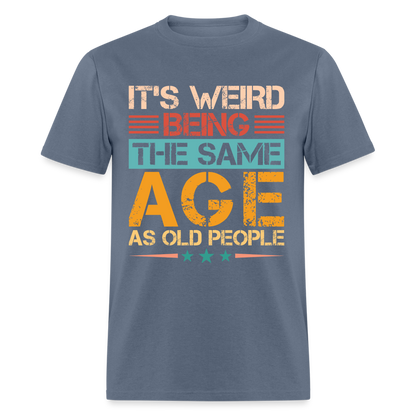 It's Weird Being The Same Age As Old People T-Shirt - denim