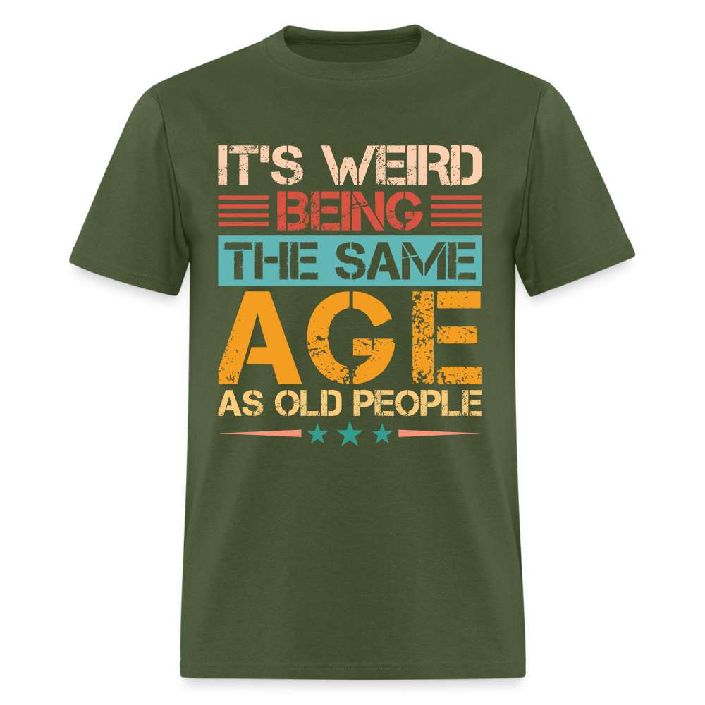 It's Weird Being The Same Age As Old People T-Shirt - military green