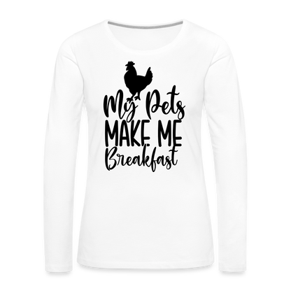 My Pets Make Me Breakfast : Women's Long Sleeve T-Shirt (Backyard Chickens) - white