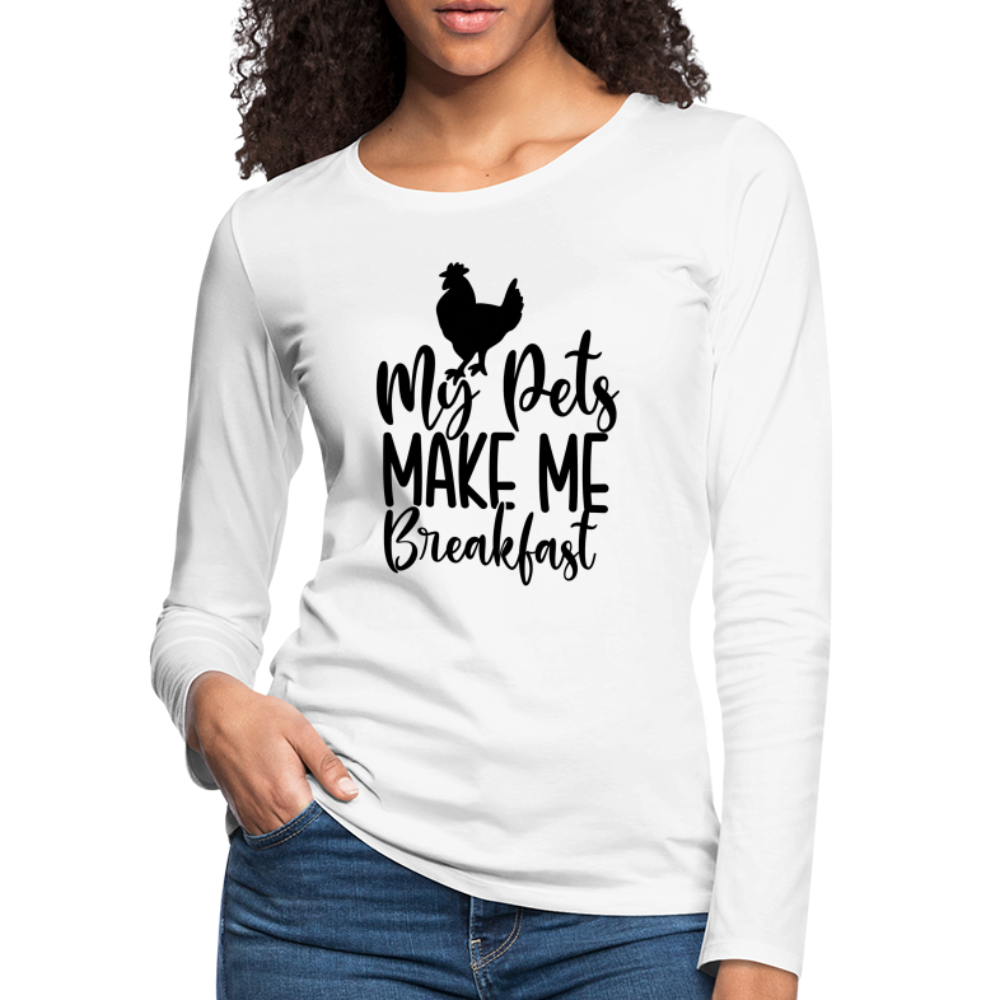My Pets Make Me Breakfast : Women's Long Sleeve T-Shirt (Backyard Chickens) - white