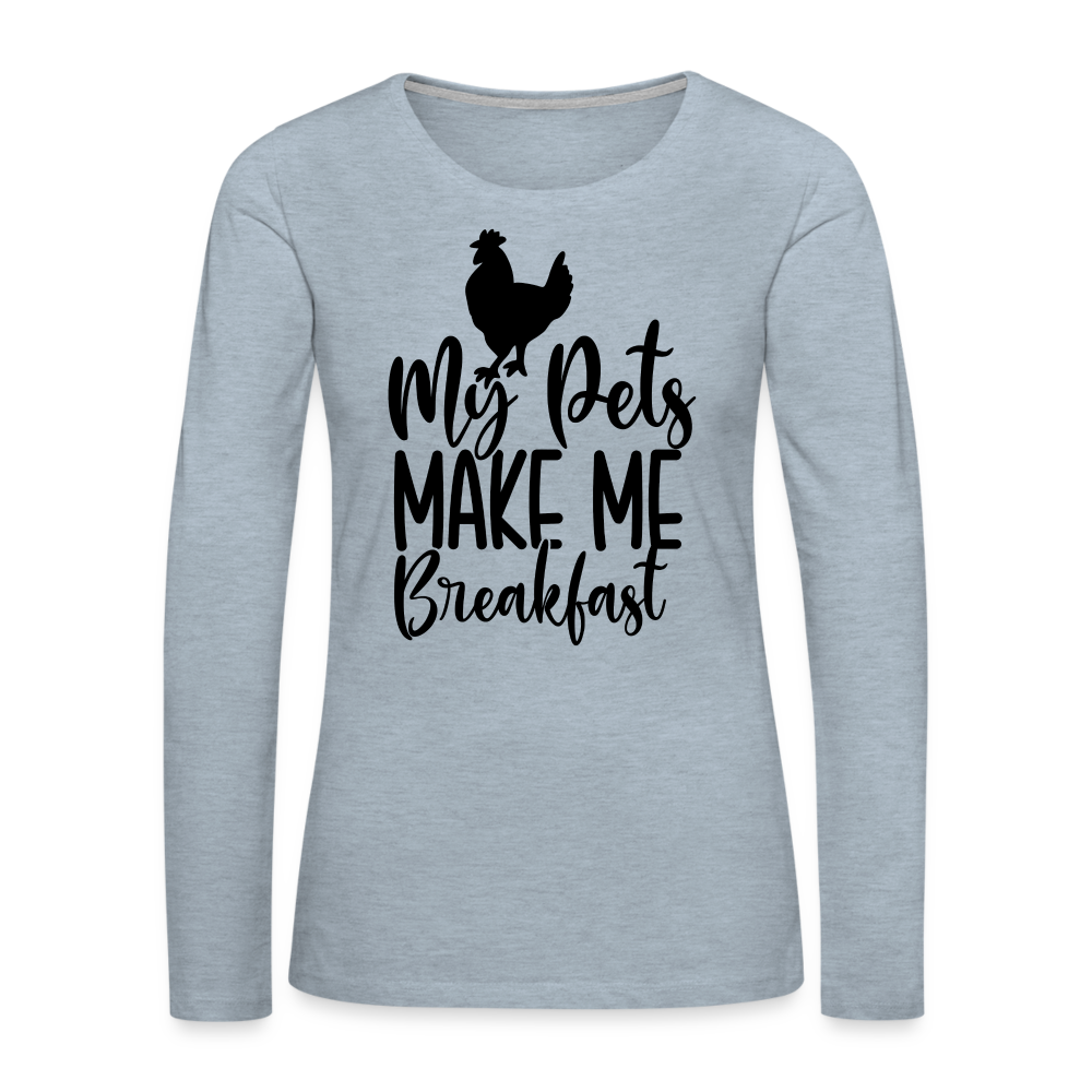 My Pets Make Me Breakfast : Women's Long Sleeve T-Shirt (Backyard Chickens) - heather ice blue