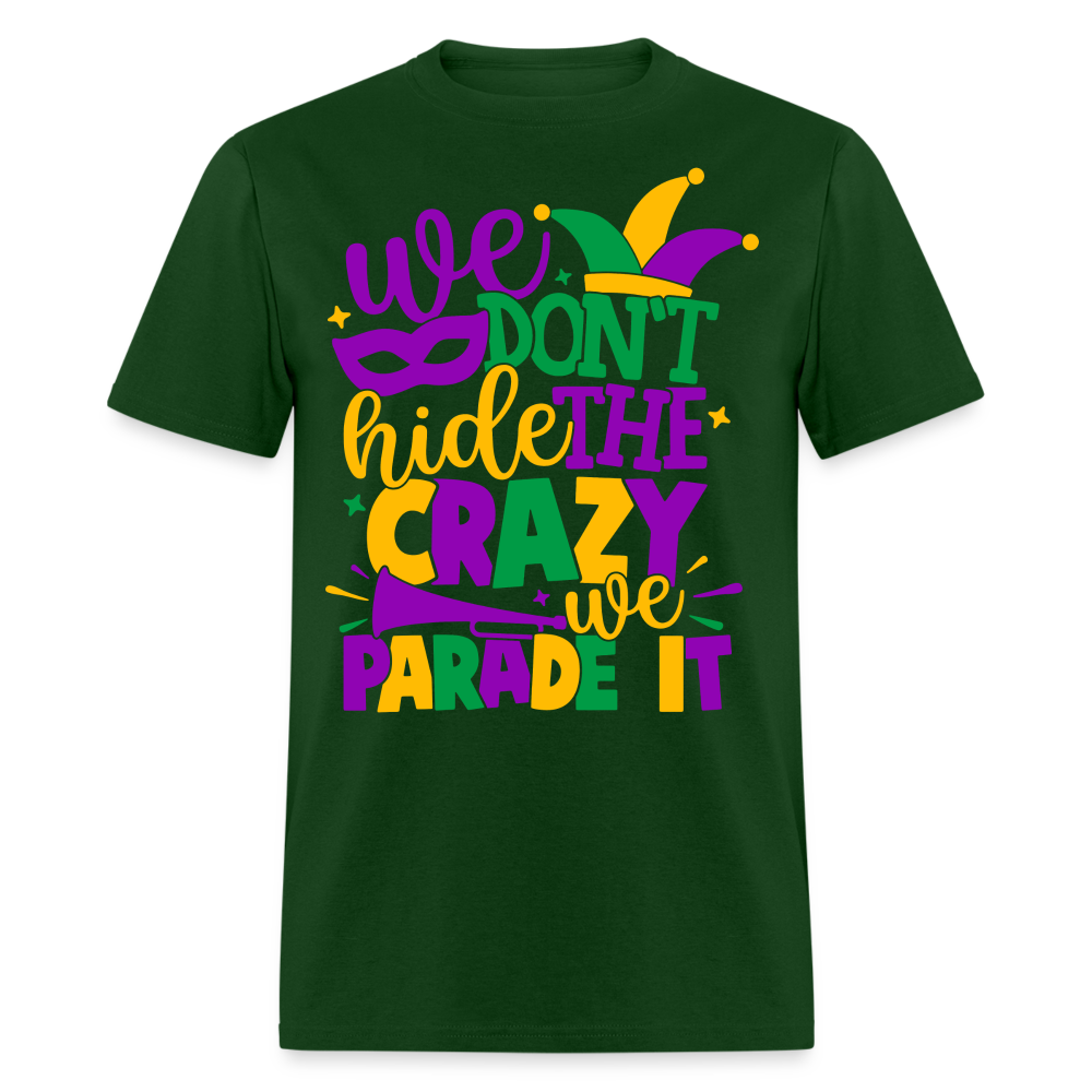We Don't Hide The Crazy We Parade It - Mardi Gras T-Shirt - forest green