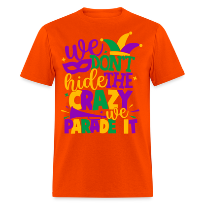We Don't Hide The Crazy We Parade It - Mardi Gras T-Shirt - orange