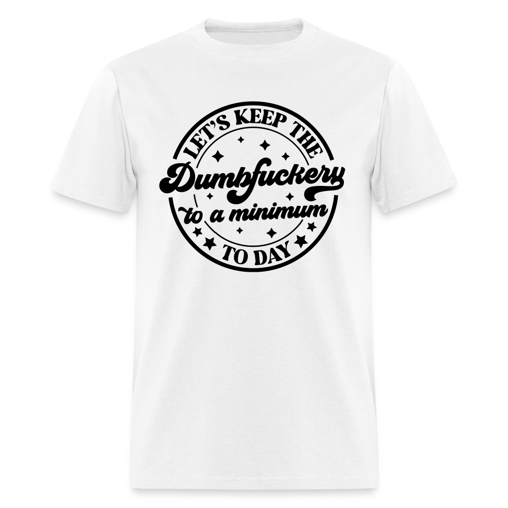 Let's Keep the Dumbfuckery To A Minimum Today T-Shirt - white