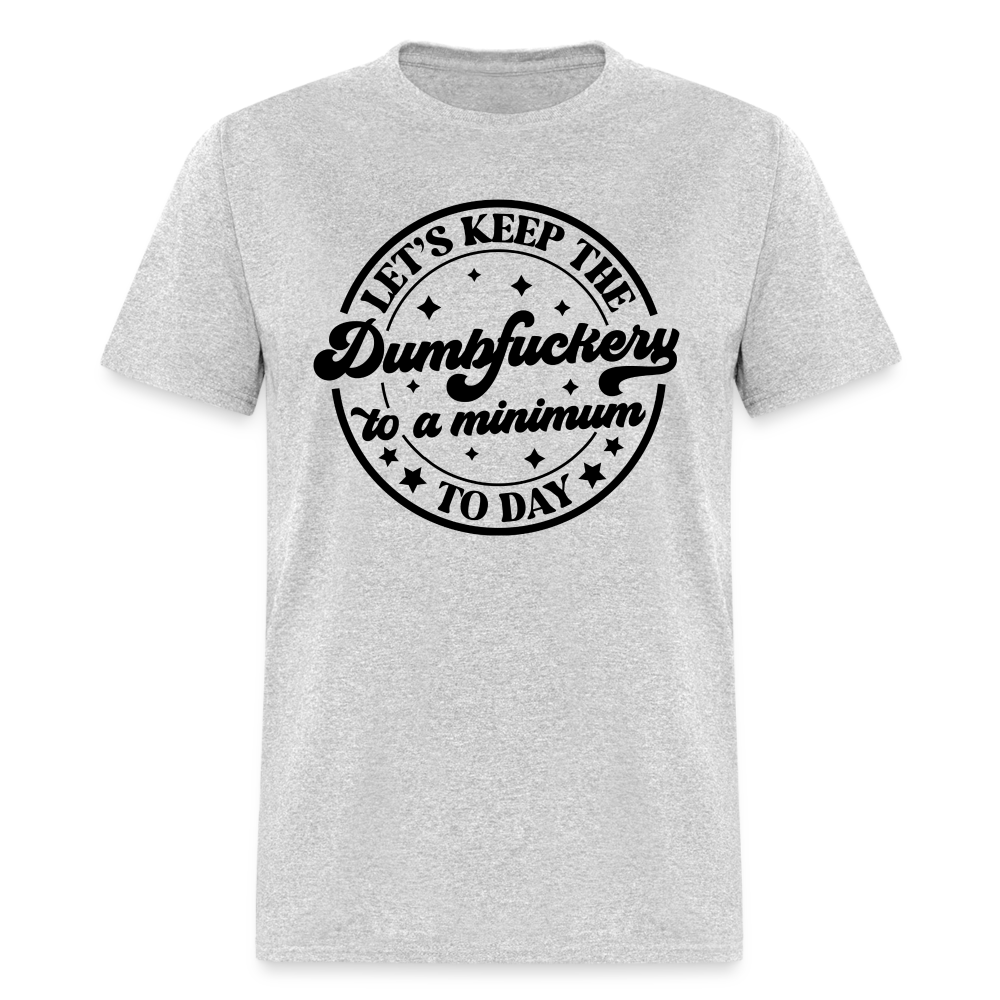 Let's Keep the Dumbfuckery To A Minimum Today T-Shirt - heather gray