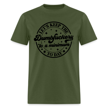 Let's Keep the Dumbfuckery To A Minimum Today T-Shirt - military green