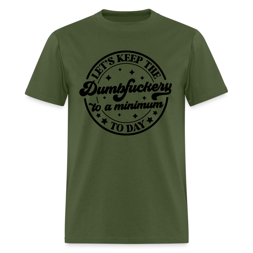 Let's Keep the Dumbfuckery To A Minimum Today T-Shirt - military green