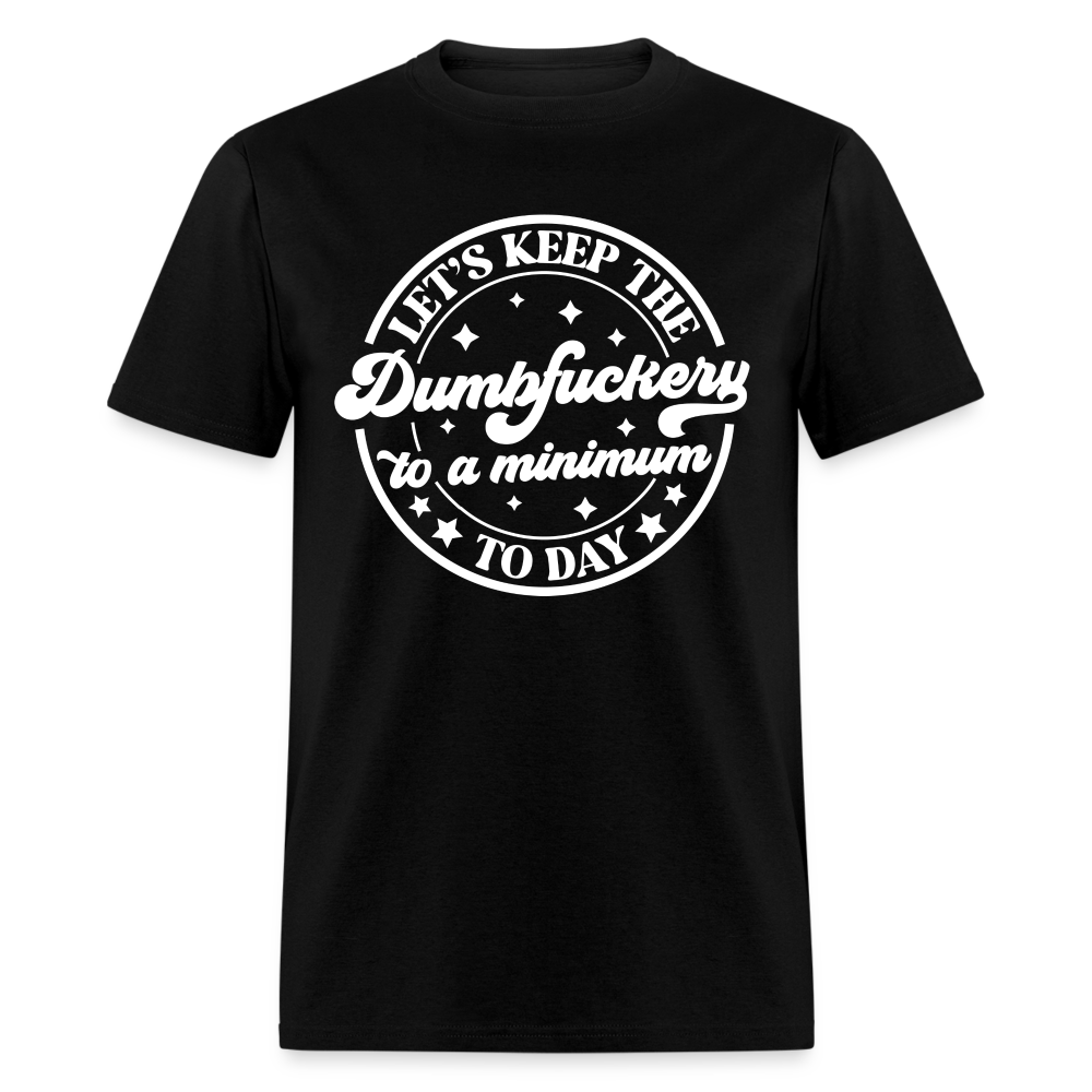 Let's Keep the Dumbfuckery To A Minimum Today T-Shirt (Black Letters) - black