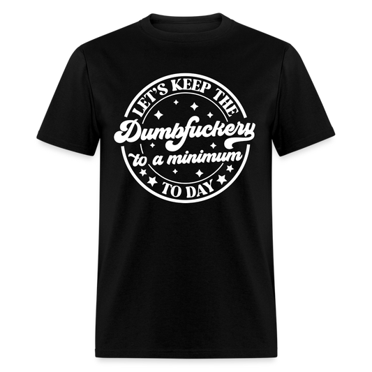 Let's Keep the Dumbfuckery To A Minimum Today T-Shirt (Black Letters) - black