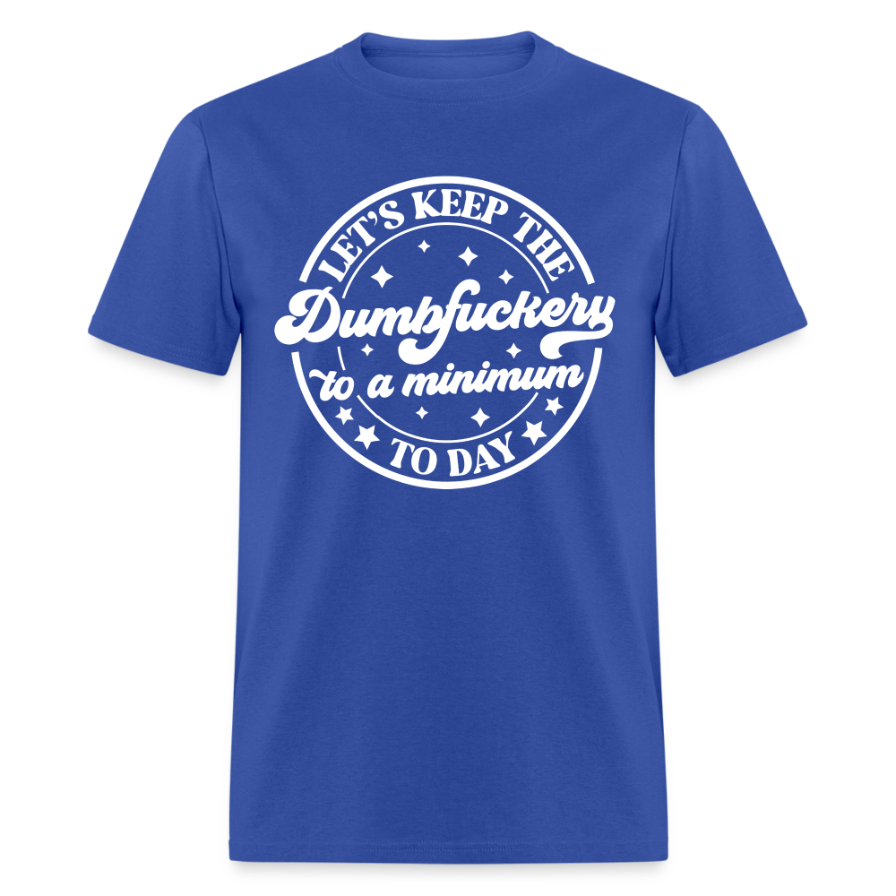 Let's Keep the Dumbfuckery To A Minimum Today T-Shirt (Black Letters) - royal blue