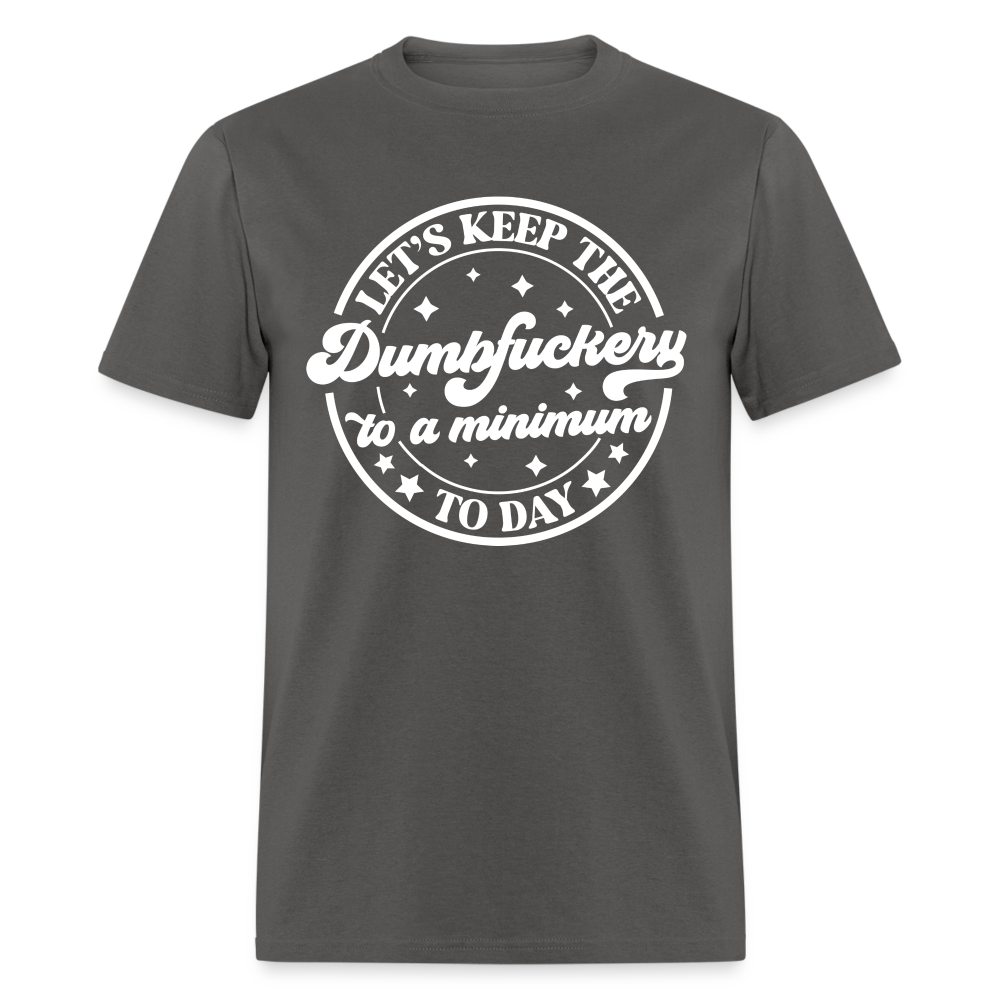 Let's Keep the Dumbfuckery To A Minimum Today T-Shirt (Black Letters) - charcoal