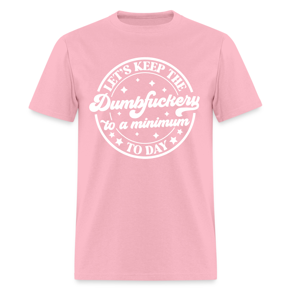 Let's Keep the Dumbfuckery To A Minimum Today T-Shirt (Black Letters) - pink