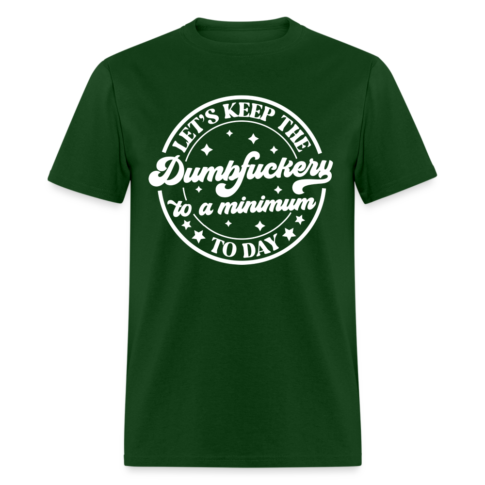 Let's Keep the Dumbfuckery To A Minimum Today T-Shirt (Black Letters) - forest green