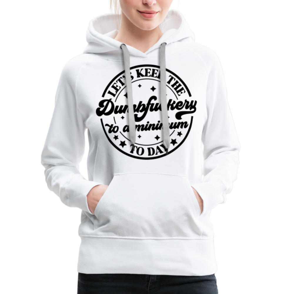 Let's Keep the Dumbfuckery To A Minimum Today : Women’s Premium Hoodie (Black Letters) - white