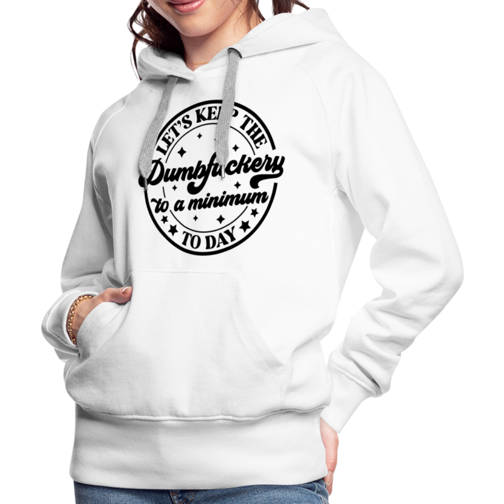 Let's Keep the Dumbfuckery To A Minimum Today : Women’s Premium Hoodie (Black Letters) - white