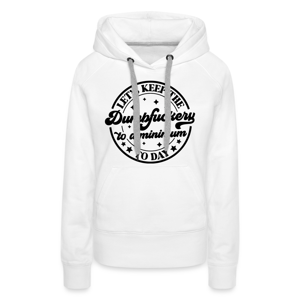 Let's Keep the Dumbfuckery To A Minimum Today : Women’s Premium Hoodie (Black Letters) - white