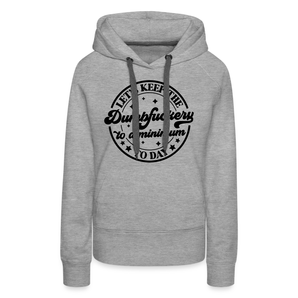 Let's Keep the Dumbfuckery To A Minimum Today : Women’s Premium Hoodie (Black Letters) - heather grey