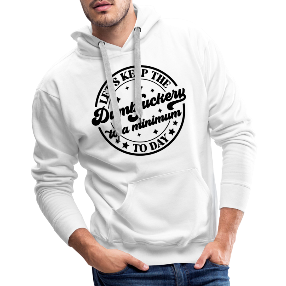 Let's Keep the Dumbfuckery To A Minimum Today : Men’s Premium Hoodie (Black Letters) - white