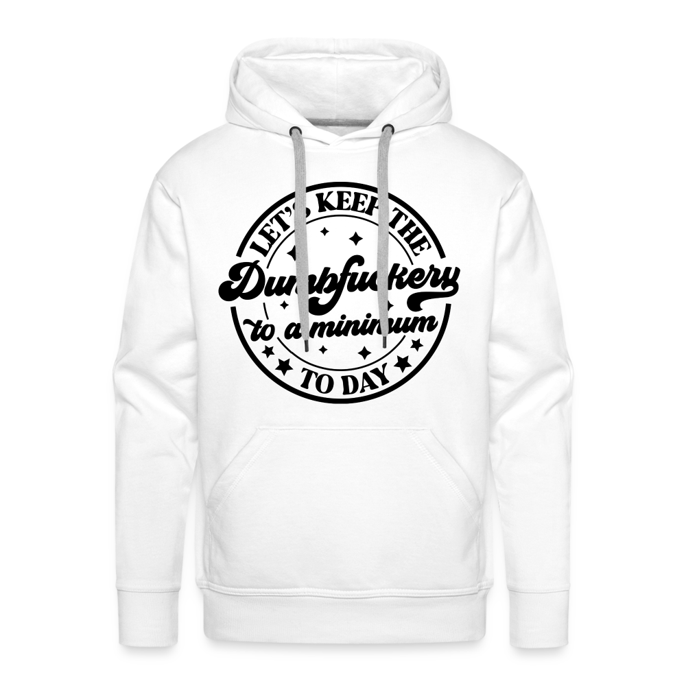 Let's Keep the Dumbfuckery To A Minimum Today : Men’s Premium Hoodie (Black Letters) - white