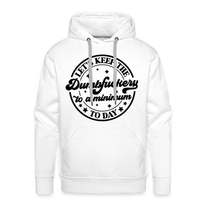 Let's Keep the Dumbfuckery To A Minimum Today : Men’s Premium Hoodie (Black Letters) - white