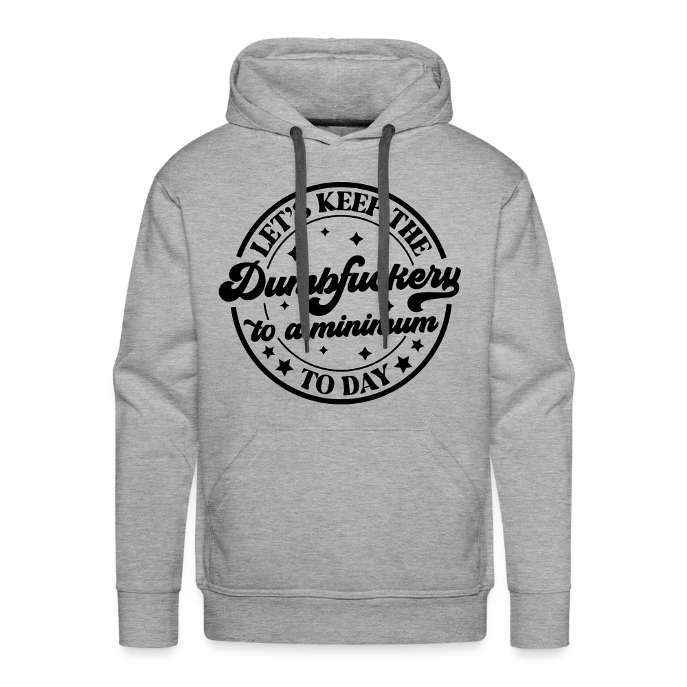 Let's Keep the Dumbfuckery To A Minimum Today : Men’s Premium Hoodie (Black Letters) - heather grey