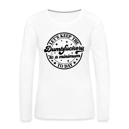 Let's Keep the Dumbfuckery To A Minimum Today : Women's Premium Long Sleeve T-Shirt (Black Letters) - white
