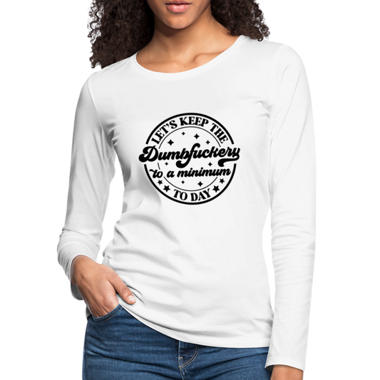 Let's Keep the Dumbfuckery To A Minimum Today : Women's Premium Long Sleeve T-Shirt (Black Letters) - white