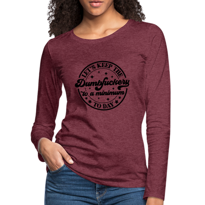 Let's Keep the Dumbfuckery To A Minimum Today : Women's Premium Long Sleeve T-Shirt (Black Letters) - heather burgundy