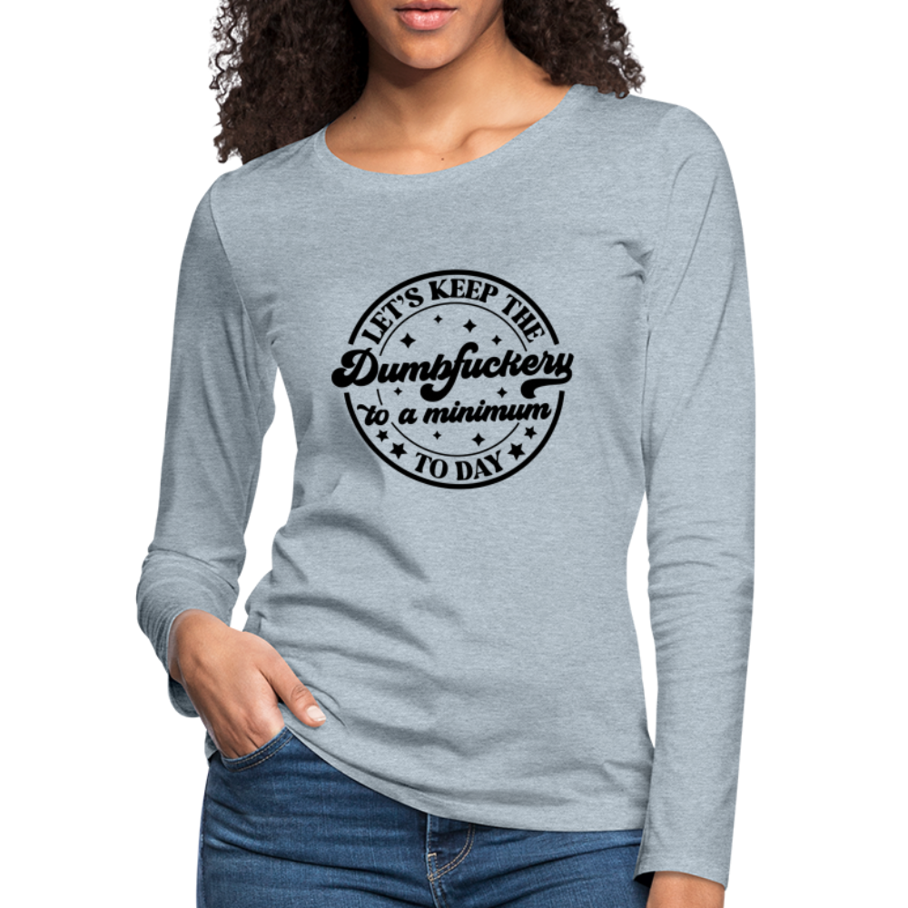 Let's Keep the Dumbfuckery To A Minimum Today : Women's Premium Long Sleeve T-Shirt (Black Letters) - heather ice blue