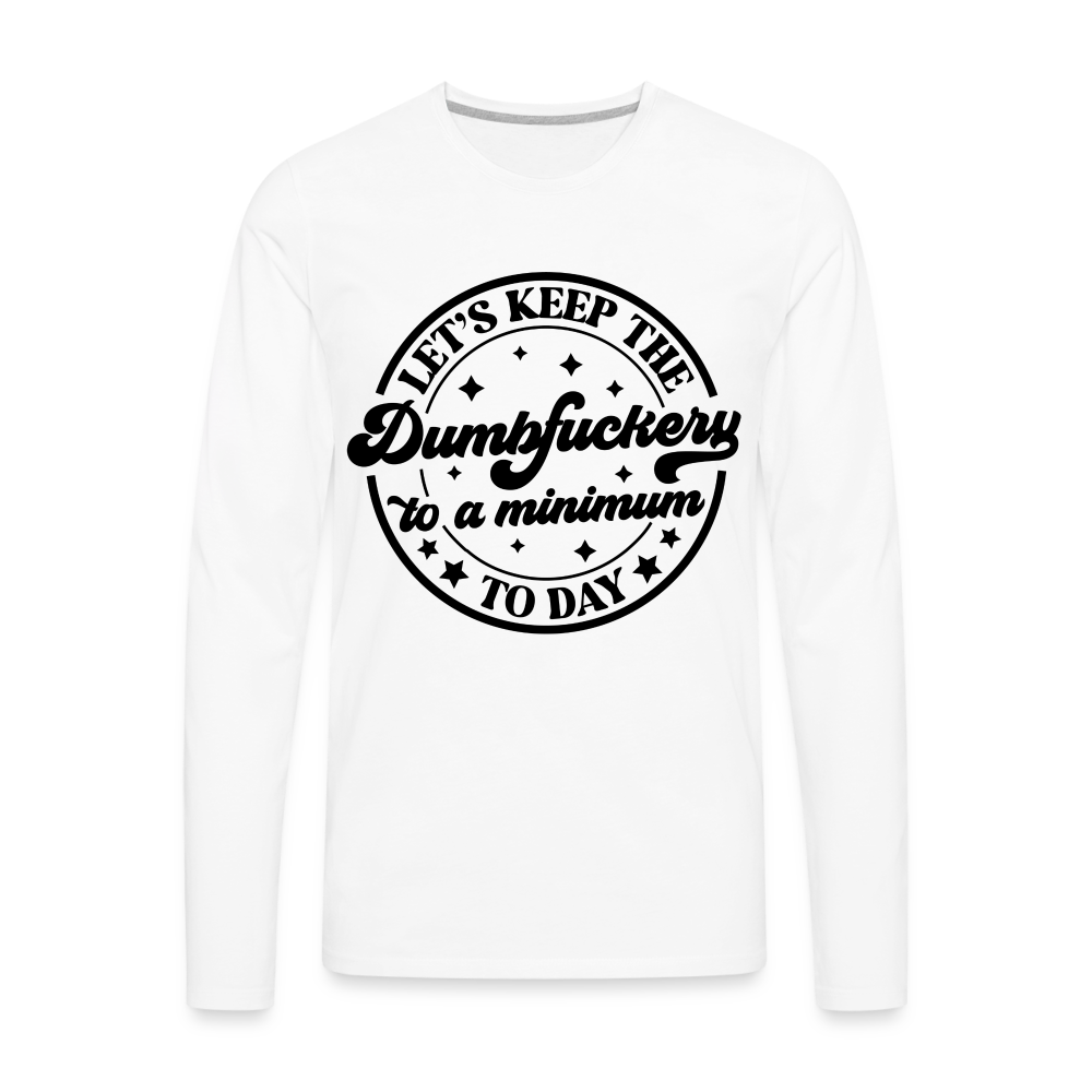 Let's Keep the Dumbfuckery To A Minimum Today : Men's Premium Long Sleeve T-Shirt (Black Letters) - white