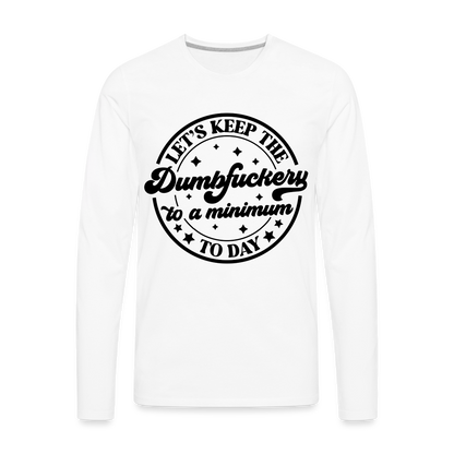 Let's Keep the Dumbfuckery To A Minimum Today : Men's Premium Long Sleeve T-Shirt (Black Letters) - white