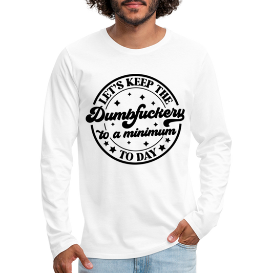 Let's Keep the Dumbfuckery To A Minimum Today : Men's Premium Long Sleeve T-Shirt (Black Letters) - white