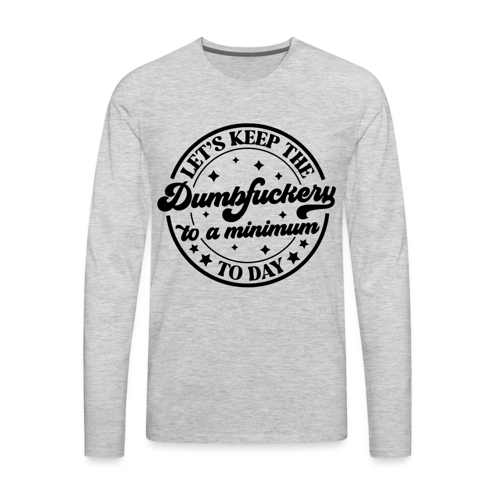 Let's Keep the Dumbfuckery To A Minimum Today : Men's Premium Long Sleeve T-Shirt (Black Letters) - heather gray