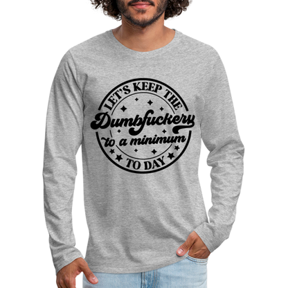 Let's Keep the Dumbfuckery To A Minimum Today : Men's Premium Long Sleeve T-Shirt (Black Letters) - heather gray