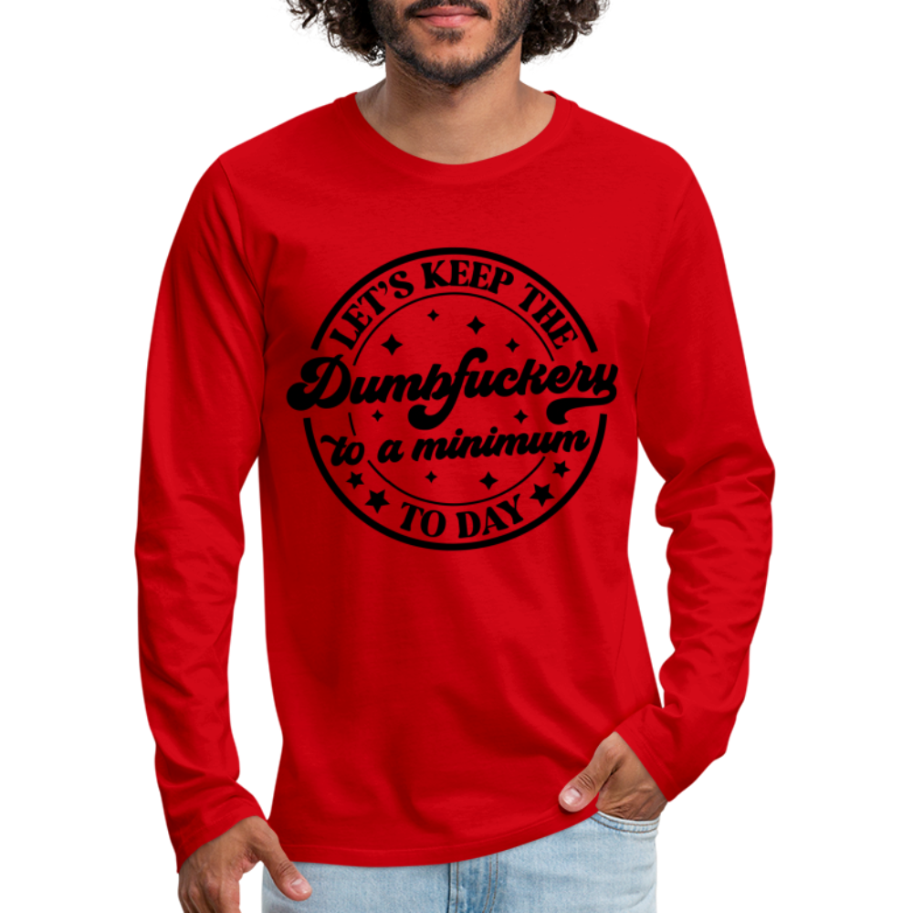 Let's Keep the Dumbfuckery To A Minimum Today : Men's Premium Long Sleeve T-Shirt (Black Letters) - red