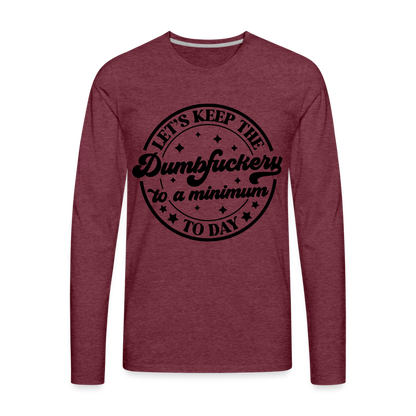 Let's Keep the Dumbfuckery To A Minimum Today : Men's Premium Long Sleeve T-Shirt (Black Letters) - heather burgundy