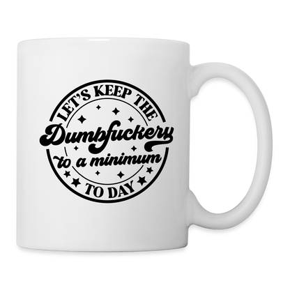 Let's Keep the Dumbfuckery To A Minimum Today : Coffee Mug - white