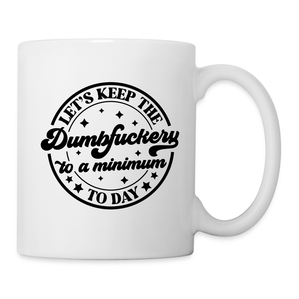 Let's Keep the Dumbfuckery To A Minimum Today : Coffee Mug - white