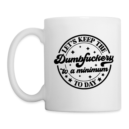 Let's Keep the Dumbfuckery To A Minimum Today : Coffee Mug - white