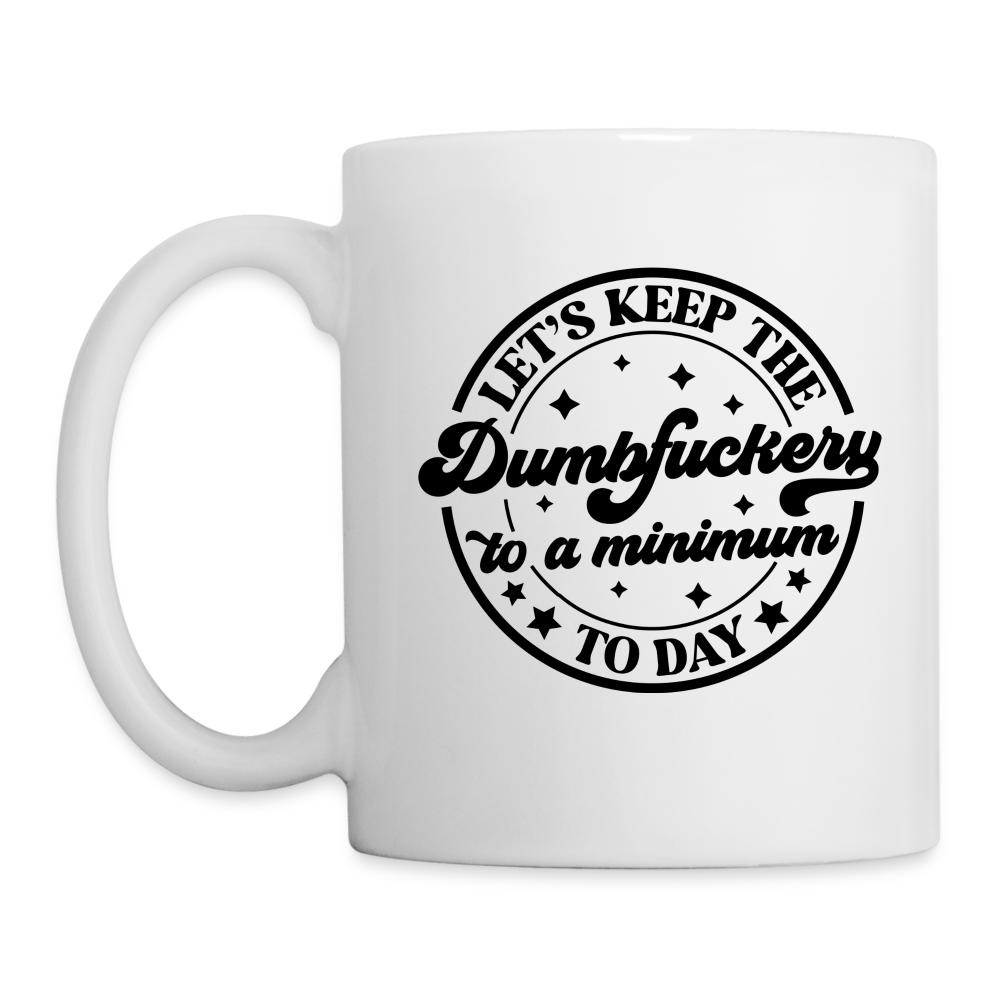 Let's Keep the Dumbfuckery To A Minimum Today : Coffee Mug - white