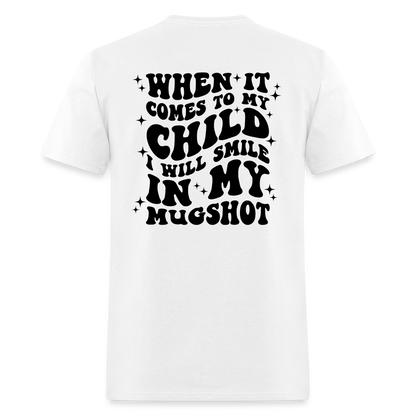 When It Comes to My Child I Will Smile In My Mugshot : T-Shirt - white