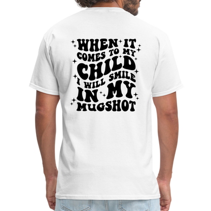 When It Comes to My Child I Will Smile In My Mugshot : T-Shirt - white