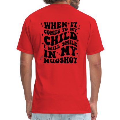 When It Comes to My Child I Will Smile In My Mugshot : T-Shirt - red