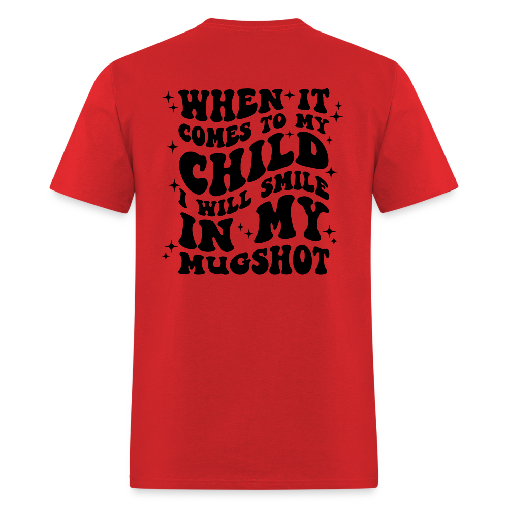 When It Comes to My Child I Will Smile In My Mugshot : T-Shirt - red