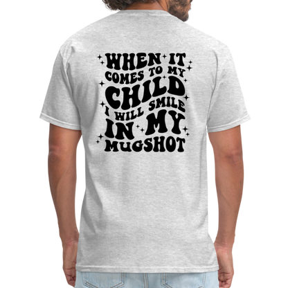 When It Comes to My Child I Will Smile In My Mugshot : T-Shirt - heather gray