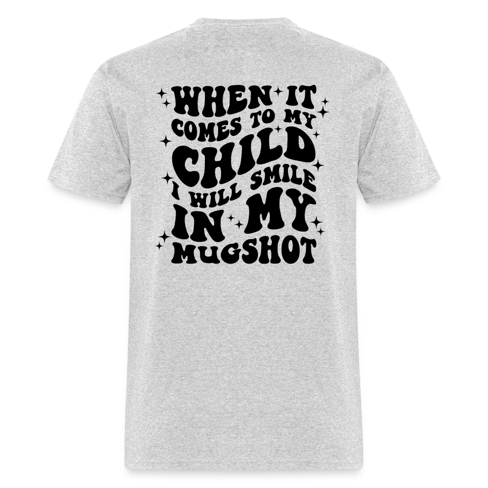 When It Comes to My Child I Will Smile In My Mugshot : T-Shirt - heather gray