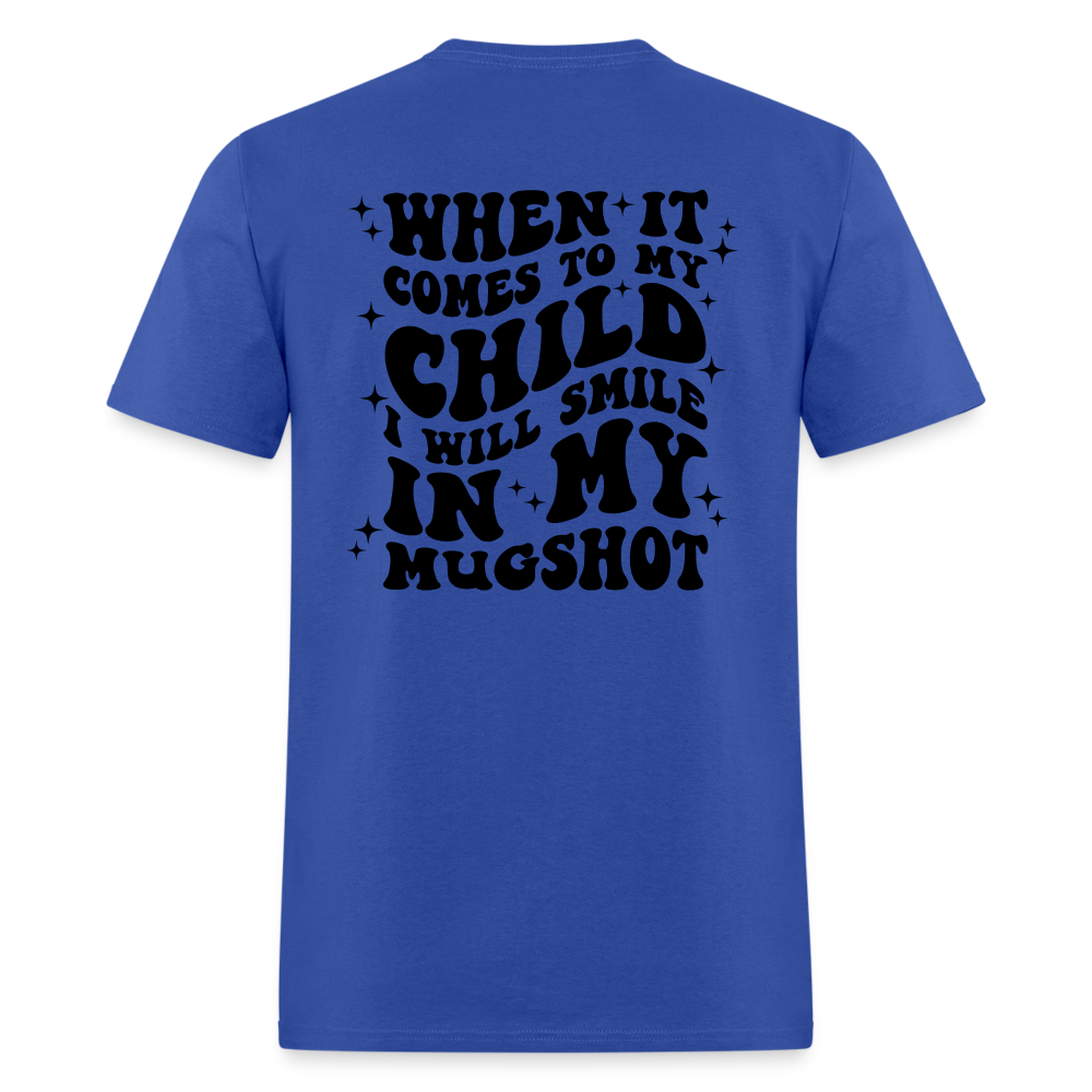 When It Comes to My Child I Will Smile In My Mugshot : T-Shirt - royal blue