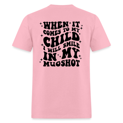 When It Comes to My Child I Will Smile In My Mugshot : T-Shirt - pink
