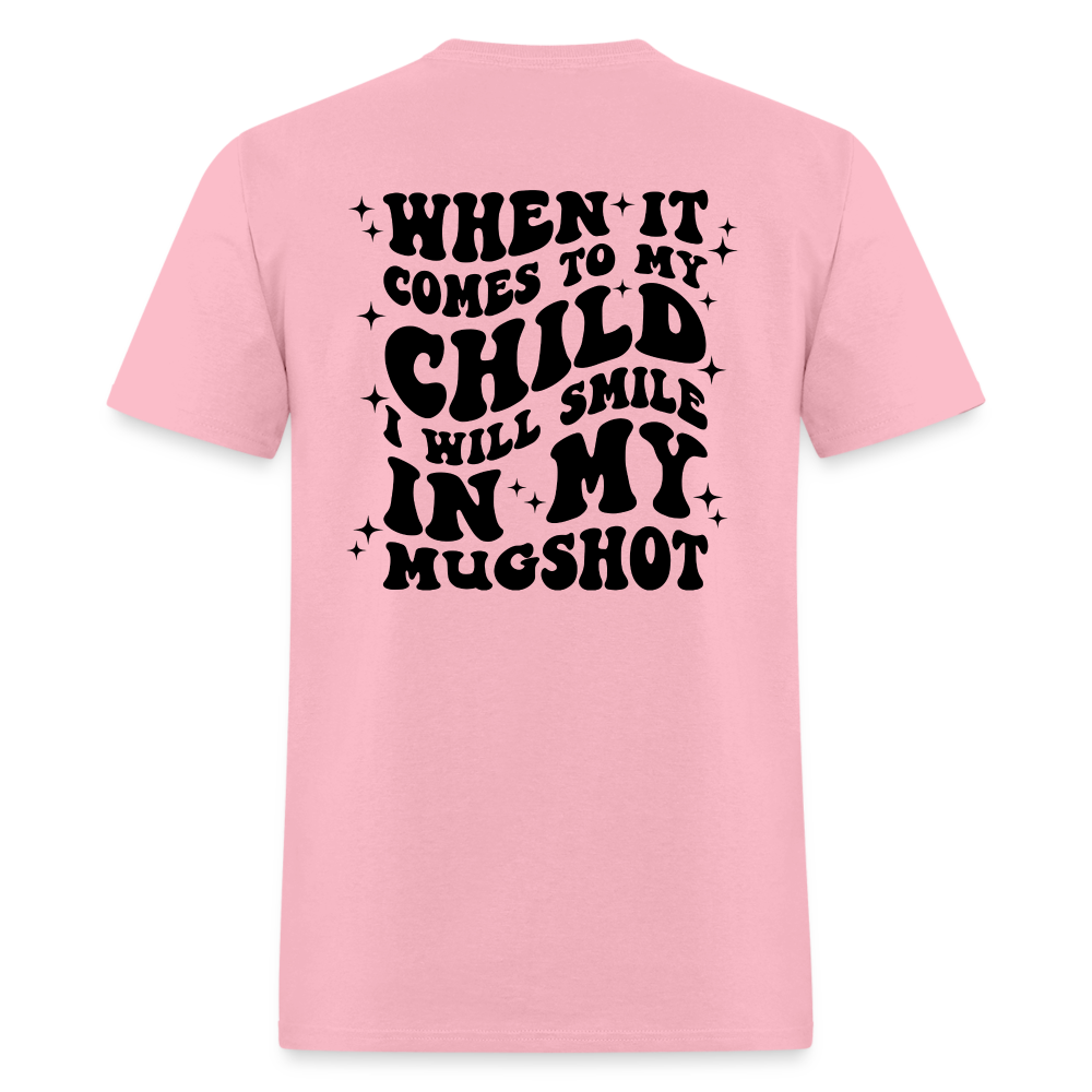 When It Comes to My Child I Will Smile In My Mugshot : T-Shirt - pink